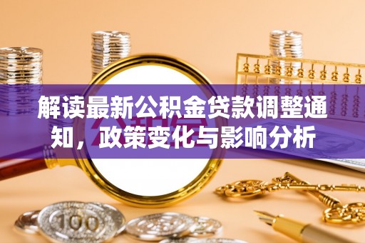 章贡解读最新公积金贷款调整通知，政策变化与影响分析