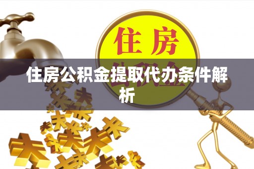 章贡住房公积金提取代办条件解析