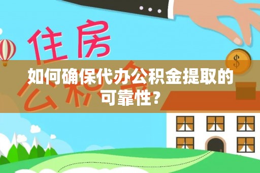 章贡如何确保代办公积金提取的可靠性？