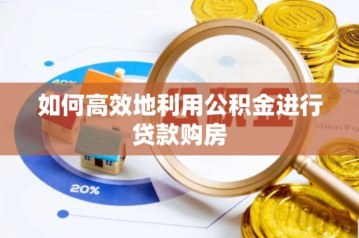 章贡如何高效地利用公积金进行贷款购房