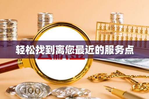 章贡轻松找到离您最近的服务点